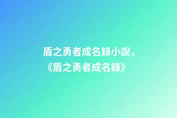 盾之勇者成名錄小說，《盾之勇者成名錄》-第1張-觀點(diǎn)-玄機(jī)派