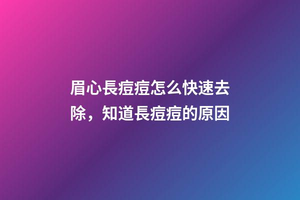 眉心長痘痘怎么快速去除，知道長痘痘的原因-第1張-觀點-玄機派