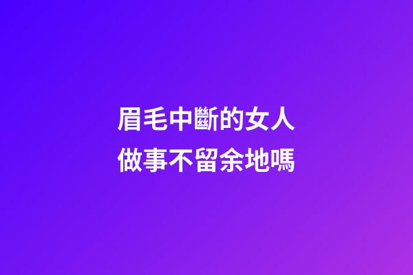眉毛中斷的女人做事不留余地嗎