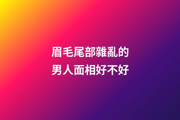 眉毛尾部雜亂的男人面相好不好