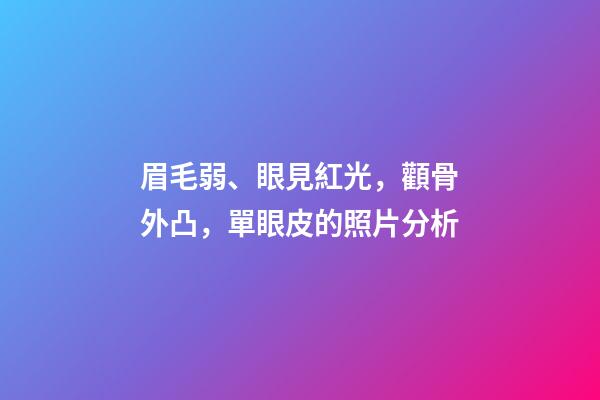 眉毛弱、眼見紅光，顴骨外凸，單眼皮的照片分析