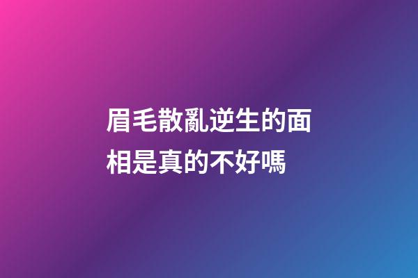 眉毛散亂逆生的面相是真的不好嗎