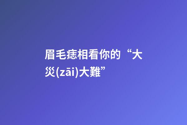 眉毛痣相看你的“大災(zāi)大難”