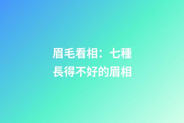 眉毛看相：七種長得不好的眉相