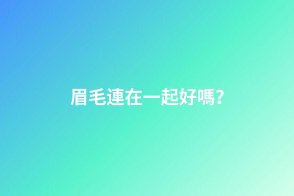 眉毛連在一起好嗎？