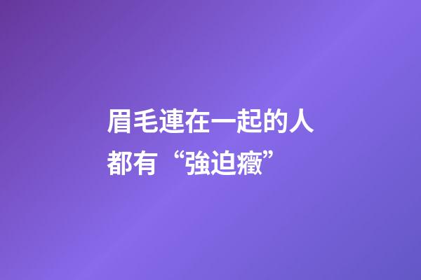眉毛連在一起的人都有“強迫癥”
