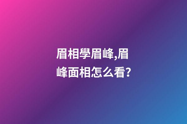 眉相學眉峰,眉峰面相怎么看？