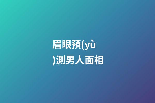 眉眼預(yù)測男人面相