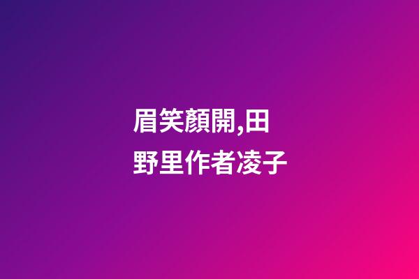 眉笑顏開,田野里(外一首)作者凌子-第1張-觀點-玄機派