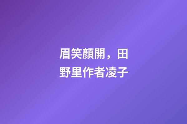 眉笑顏開，田野里(外一首)作者凌子-第1張-觀點-玄機派