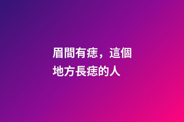 眉間有痣，這個地方長痣的人-第1張-觀點-玄機(jī)派