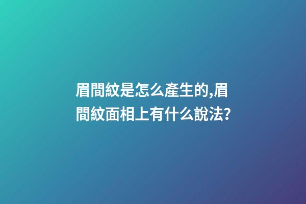 眉間紋是怎么產生的,眉間紋面相上有什么說法？