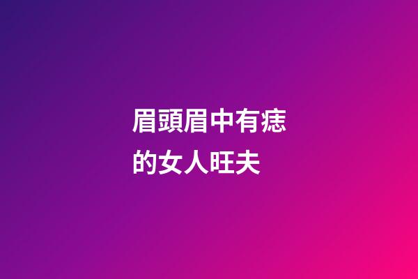 眉頭眉中有痣的女人旺夫