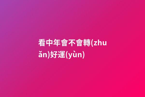 看中年會不會轉(zhuǎn)好運(yùn)