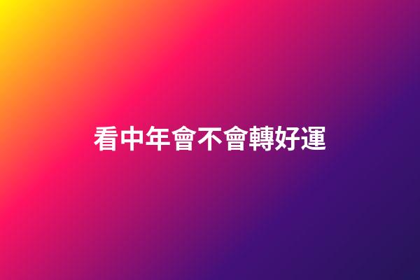 看中年會不會轉好運