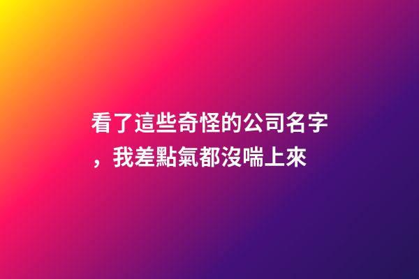 看了這些奇怪的公司名字，我差點氣都沒喘上來-第1張-公司起名-玄機派