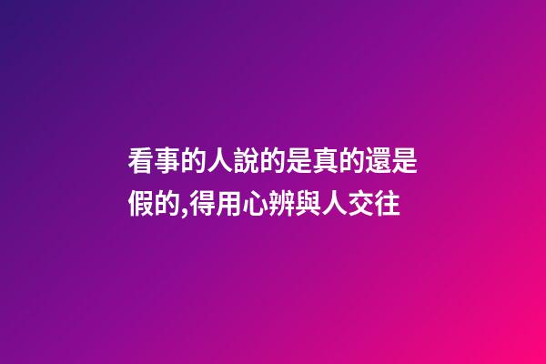 看事的人說的是真的還是假的,得用心辨與人交往-第1張-觀點-玄機派