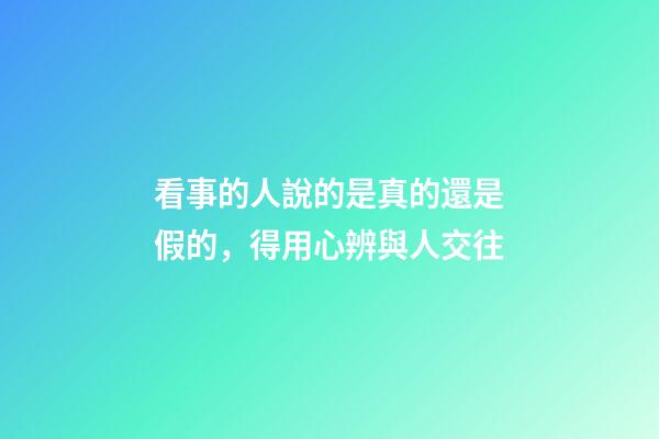 看事的人說的是真的還是假的，得用心辨與人交往-第1張-觀點-玄機派