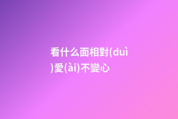看什么面相對(duì)愛(ài)不變心