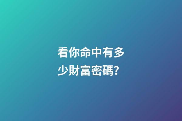 看你命中有多少財富密碼？