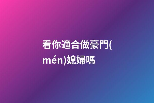 看你適合做豪門(mén)媳婦嗎