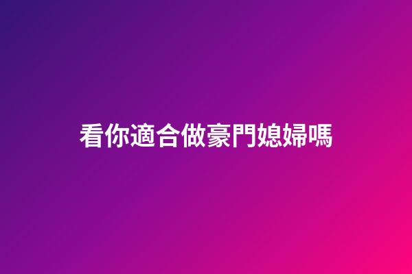 看你適合做豪門媳婦嗎