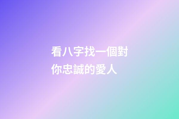 看八字找一個對你忠誠的愛人