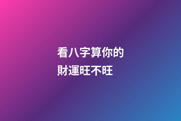 看八字算你的財運旺不旺