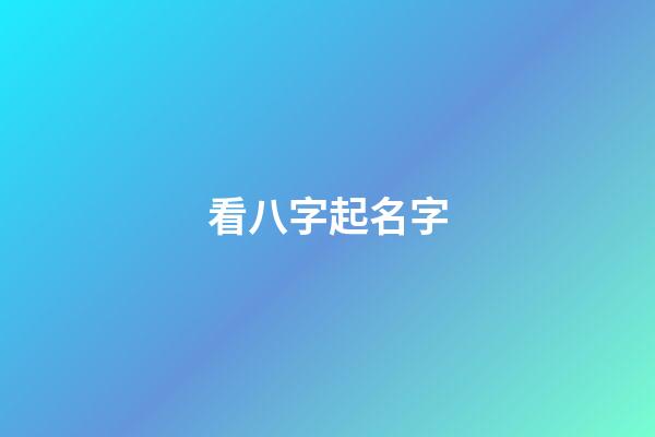 看八字起名字(八字起名)-第1張-寶寶起名-玄機(jī)派