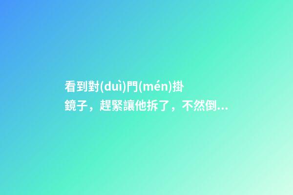 看到對(duì)門(mén)掛鏡子，趕緊讓他拆了，不然倒霉的可是你！