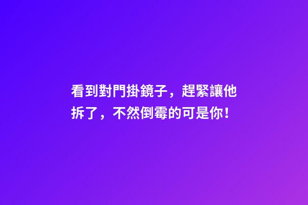 看到對門掛鏡子，趕緊讓他拆了，不然倒霉的可是你！