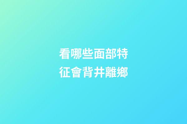 看哪些面部特征會背井離鄉