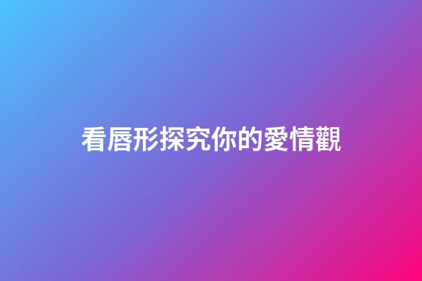 看唇形探究你的愛情觀