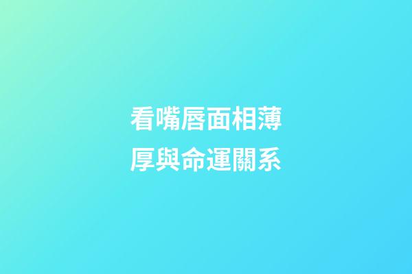 看嘴唇面相薄厚與命運關系