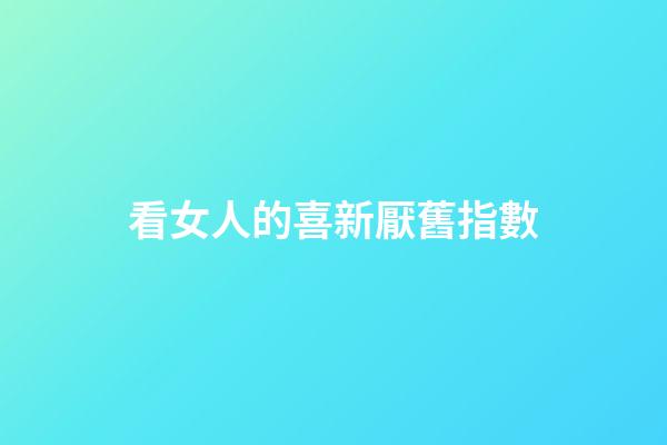 看女人的喜新厭舊指數