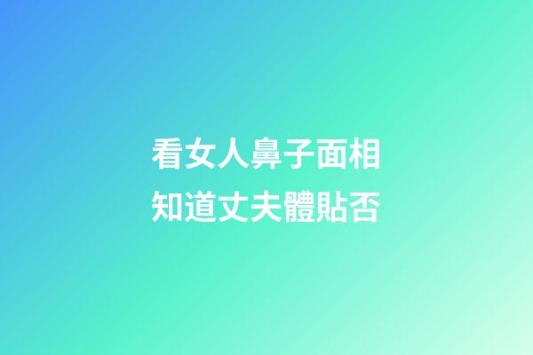 看女人鼻子面相知道丈夫體貼否