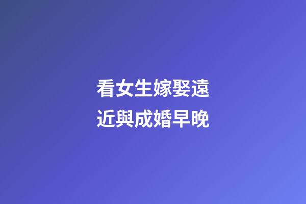 看女生嫁娶遠近與成婚早晚