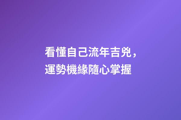 看懂自己流年吉兇，運勢機緣隨心掌握