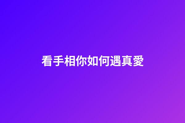 看手相你如何遇真愛