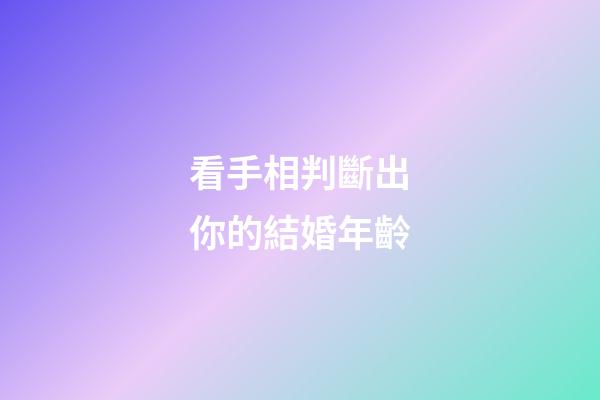 看手相判斷出你的結婚年齡