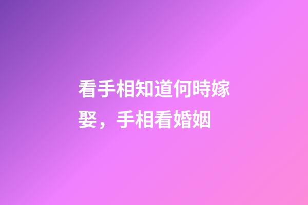 看手相知道何時嫁娶，手相看婚姻
