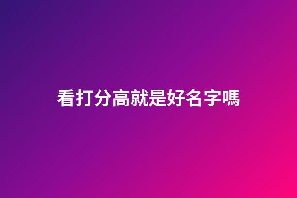 看打分高就是好名字嗎