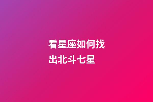 看星座如何找出北斗七星-第1張-星座運(yùn)勢-玄機(jī)派