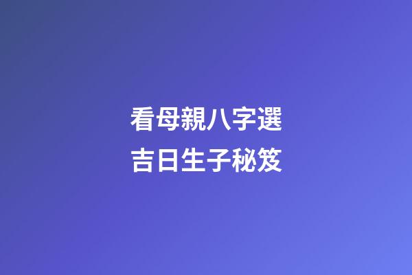 看母親八字選吉日生子秘笈