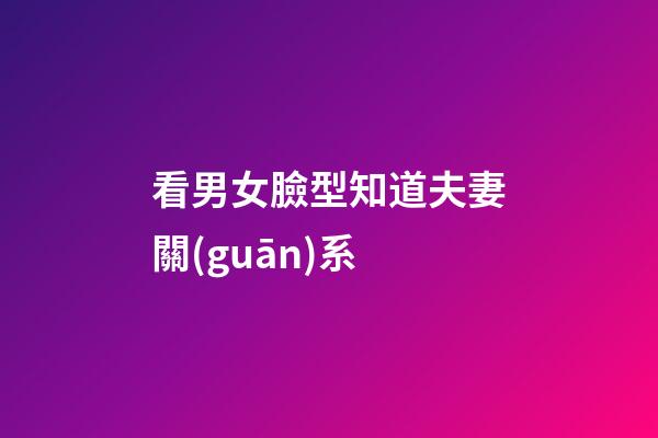 看男女臉型知道夫妻關(guān)系