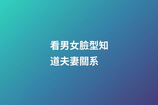 看男女臉型知道夫妻關系