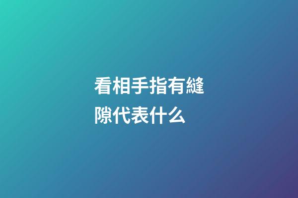 看相手指有縫隙代表什么
