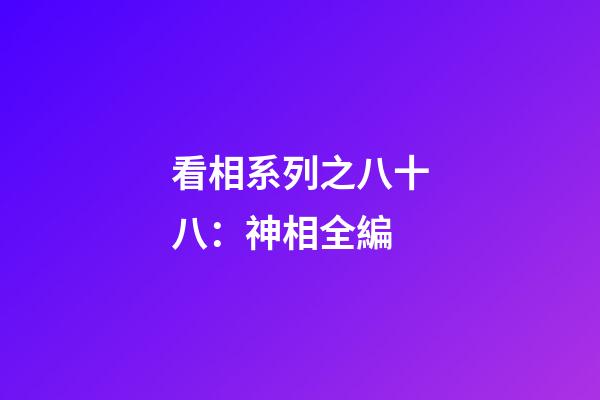 看相系列之八十八：神相全編