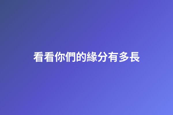 看看你們的緣分有多長