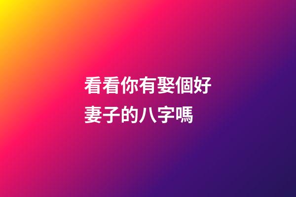 看看你有娶個好妻子的八字嗎